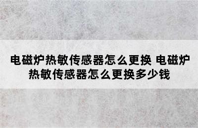 电磁炉热敏传感器怎么更换 电磁炉热敏传感器怎么更换多少钱